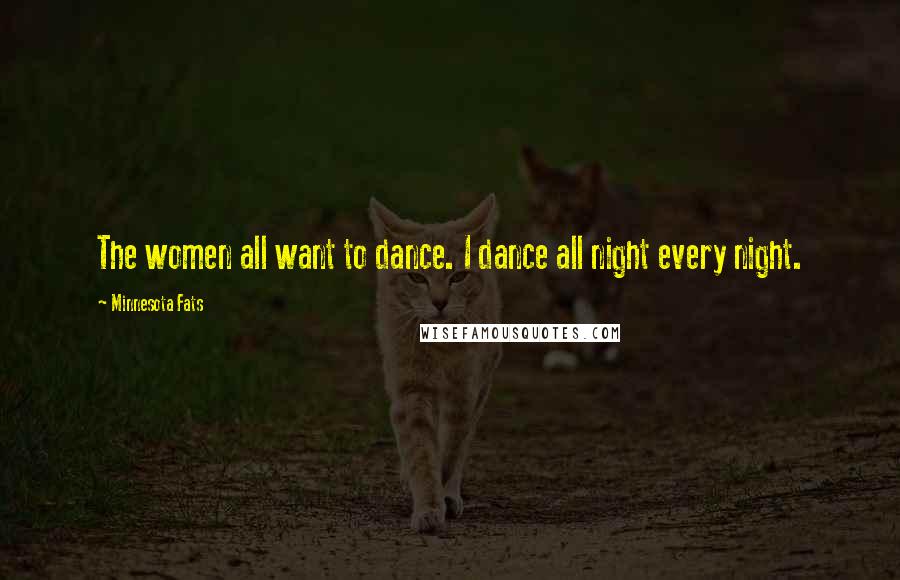 Minnesota Fats Quotes: The women all want to dance. I dance all night every night.