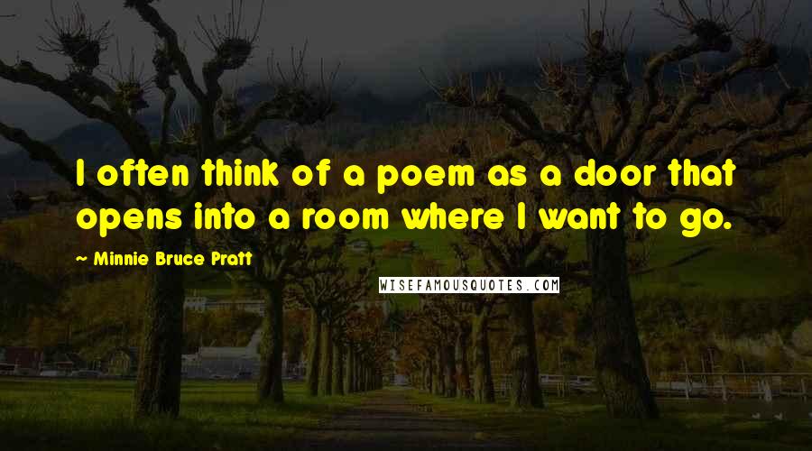 Minnie Bruce Pratt Quotes: I often think of a poem as a door that opens into a room where I want to go.