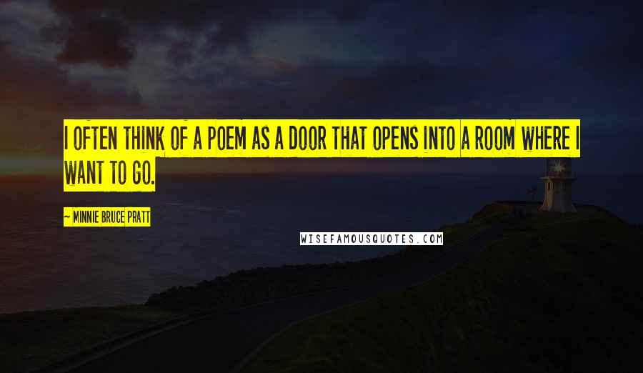 Minnie Bruce Pratt Quotes: I often think of a poem as a door that opens into a room where I want to go.