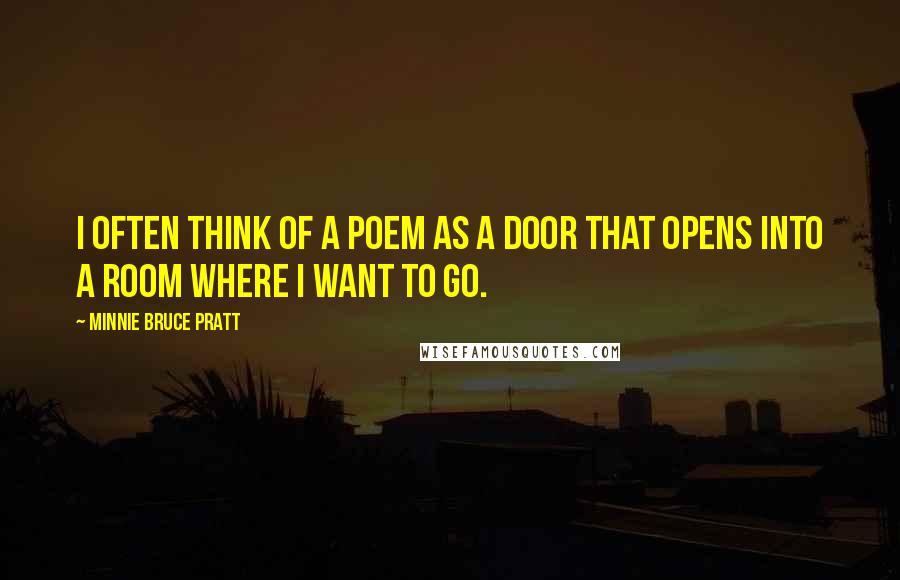 Minnie Bruce Pratt Quotes: I often think of a poem as a door that opens into a room where I want to go.