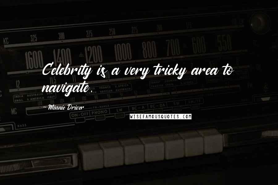 Minnie Driver Quotes: Celebrity is a very tricky area to navigate.