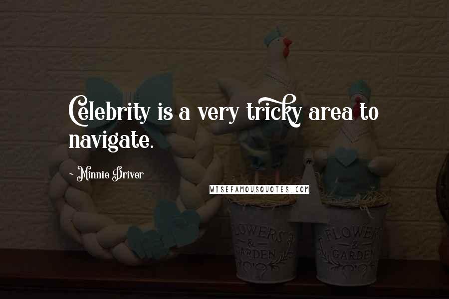 Minnie Driver Quotes: Celebrity is a very tricky area to navigate.
