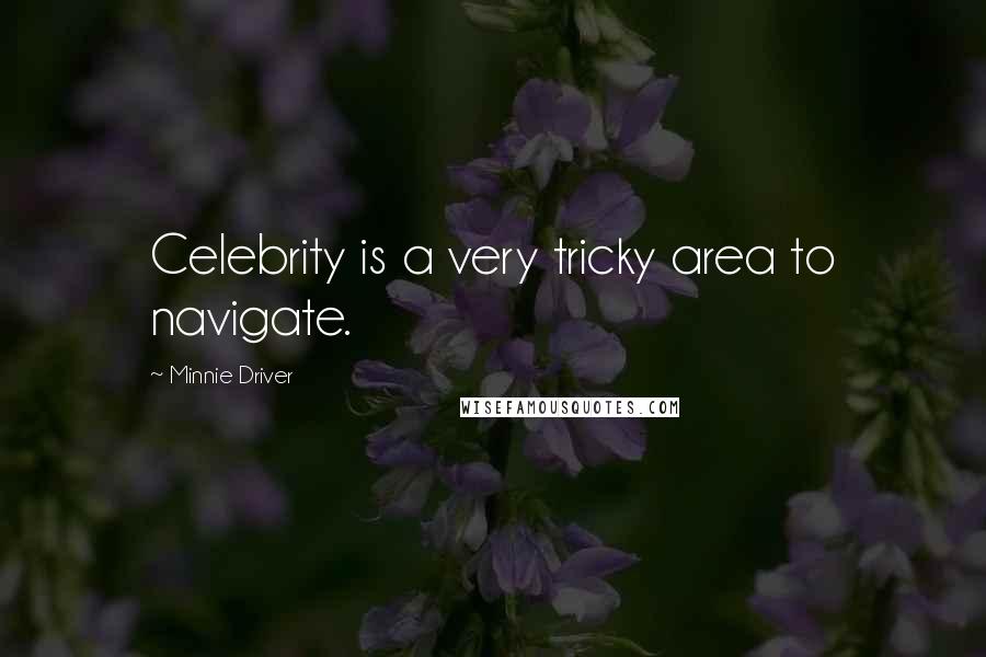 Minnie Driver Quotes: Celebrity is a very tricky area to navigate.