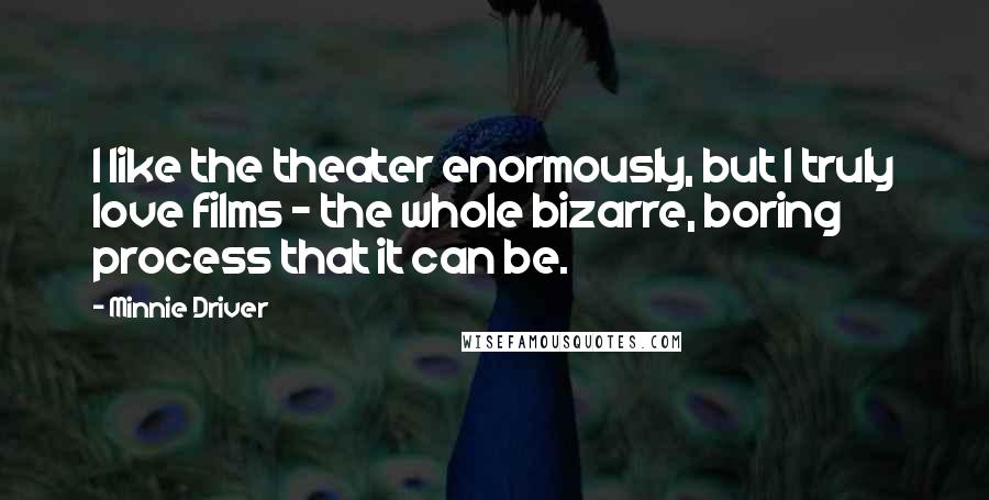 Minnie Driver Quotes: I like the theater enormously, but I truly love films - the whole bizarre, boring process that it can be.