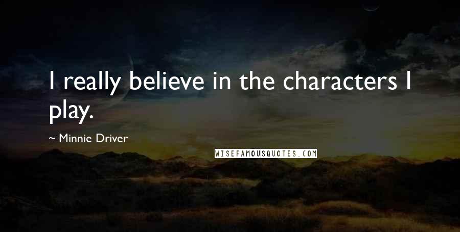 Minnie Driver Quotes: I really believe in the characters I play.