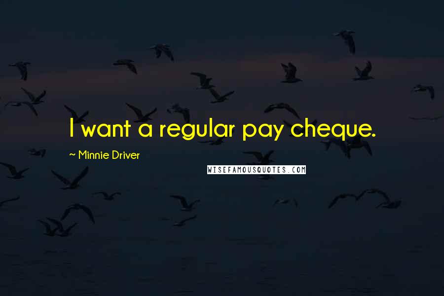 Minnie Driver Quotes: I want a regular pay cheque.