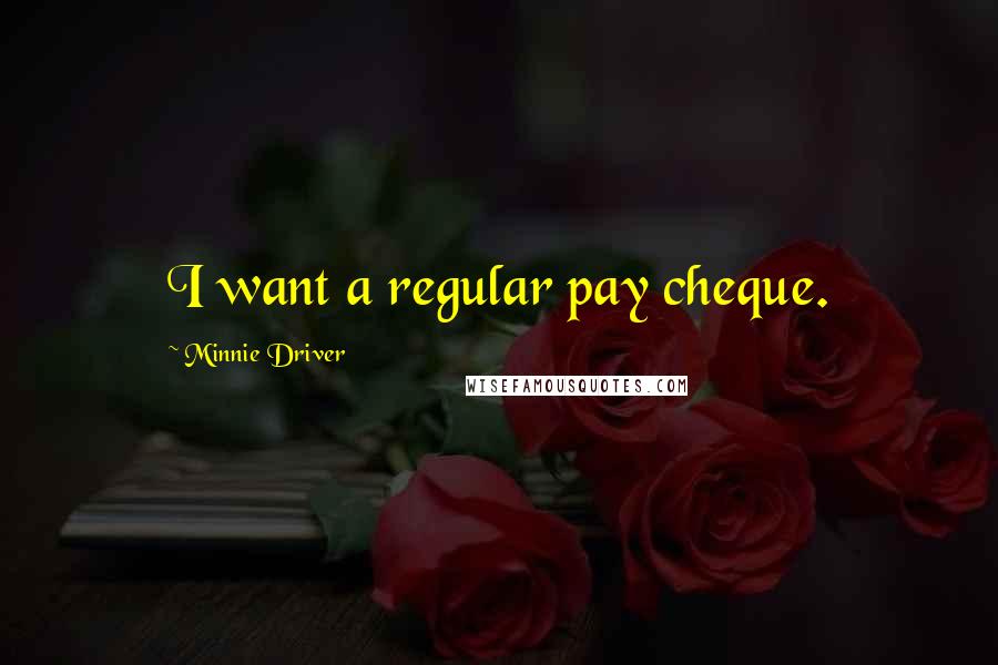 Minnie Driver Quotes: I want a regular pay cheque.