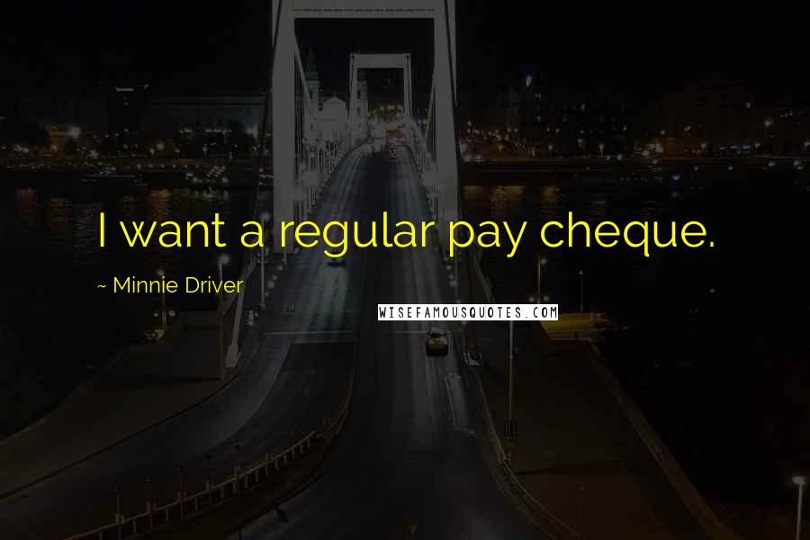 Minnie Driver Quotes: I want a regular pay cheque.