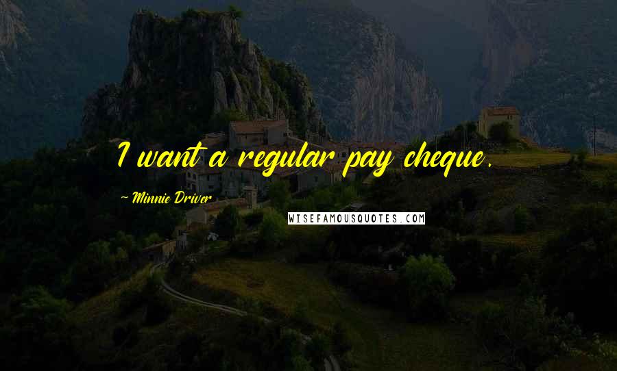 Minnie Driver Quotes: I want a regular pay cheque.