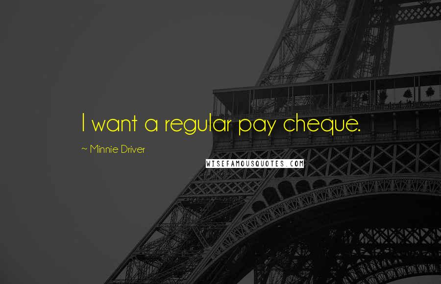 Minnie Driver Quotes: I want a regular pay cheque.