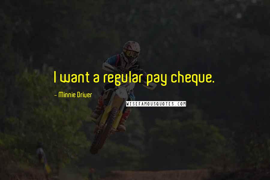 Minnie Driver Quotes: I want a regular pay cheque.