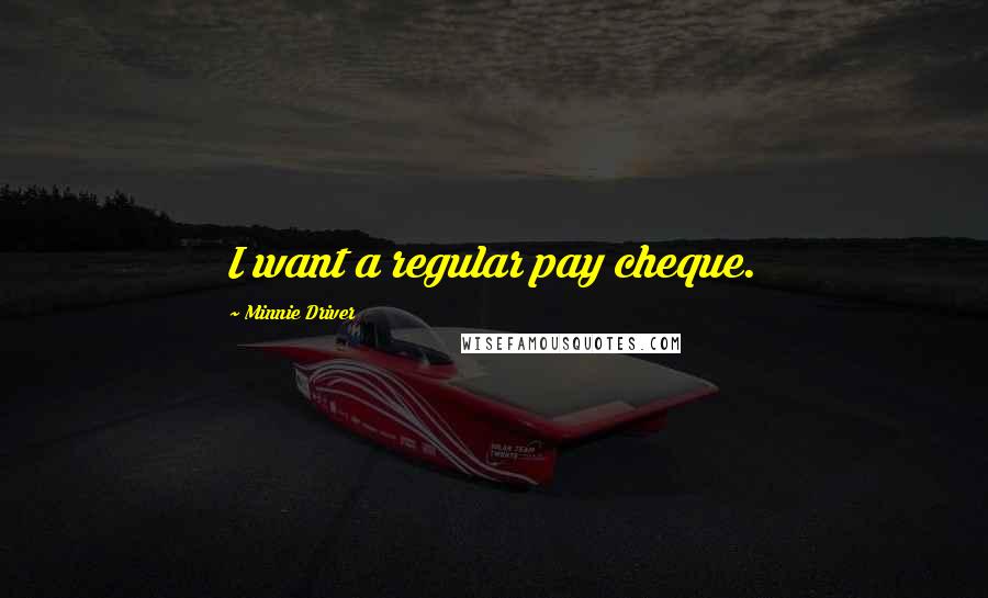 Minnie Driver Quotes: I want a regular pay cheque.