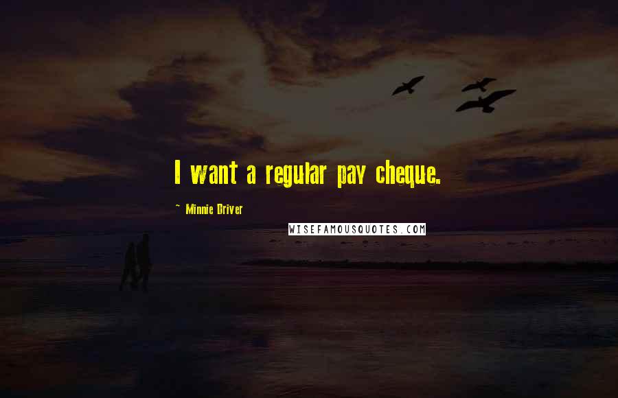 Minnie Driver Quotes: I want a regular pay cheque.