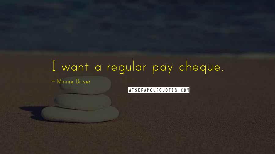 Minnie Driver Quotes: I want a regular pay cheque.