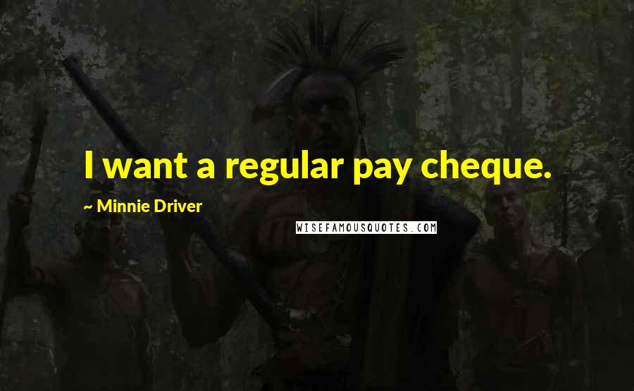 Minnie Driver Quotes: I want a regular pay cheque.