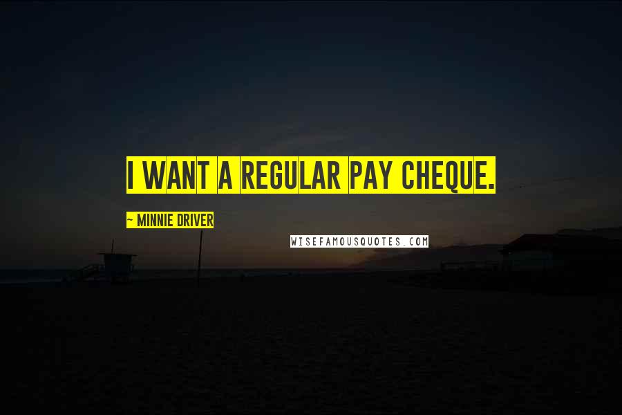 Minnie Driver Quotes: I want a regular pay cheque.