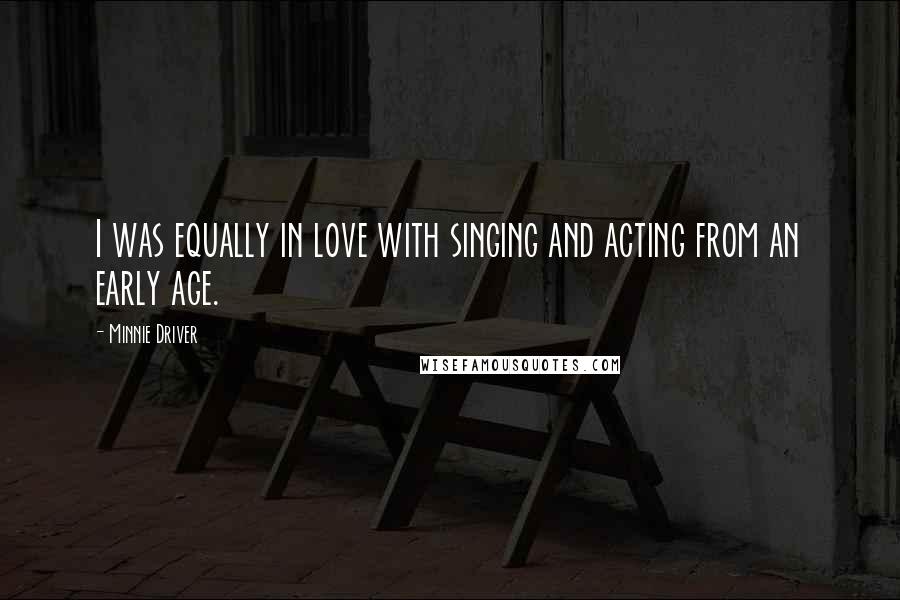 Minnie Driver Quotes: I was equally in love with singing and acting from an early age.
