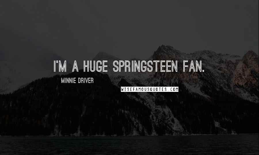 Minnie Driver Quotes: I'm a huge Springsteen fan.