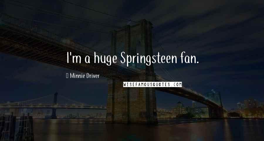 Minnie Driver Quotes: I'm a huge Springsteen fan.