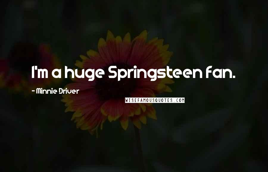 Minnie Driver Quotes: I'm a huge Springsteen fan.