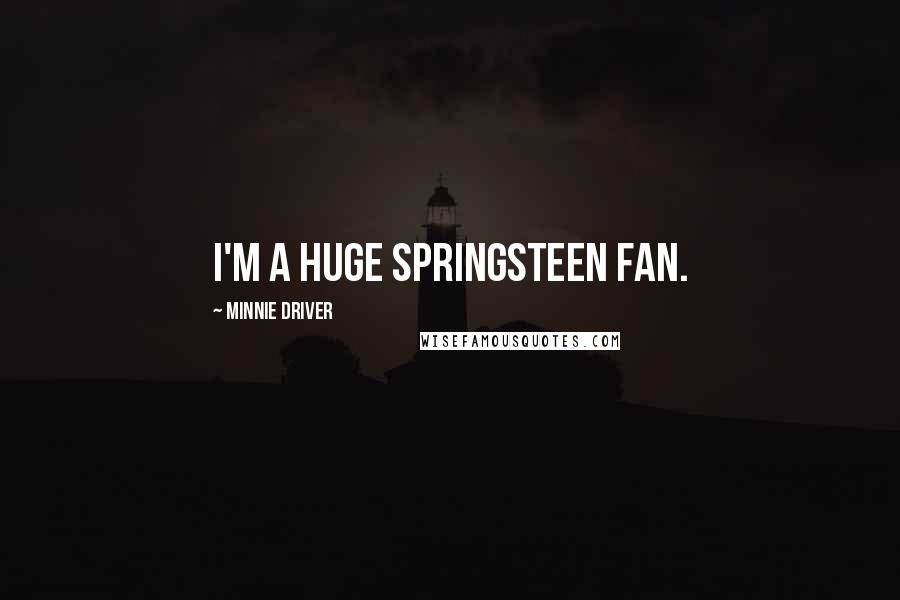 Minnie Driver Quotes: I'm a huge Springsteen fan.