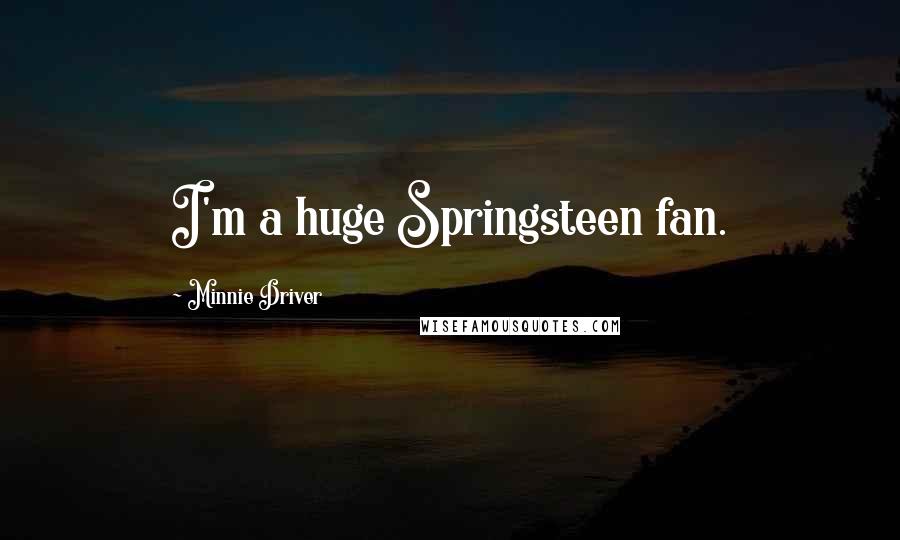 Minnie Driver Quotes: I'm a huge Springsteen fan.