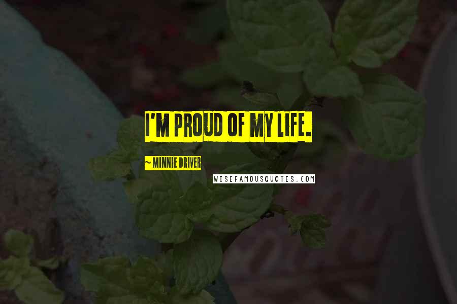 Minnie Driver Quotes: I'm proud of my life.