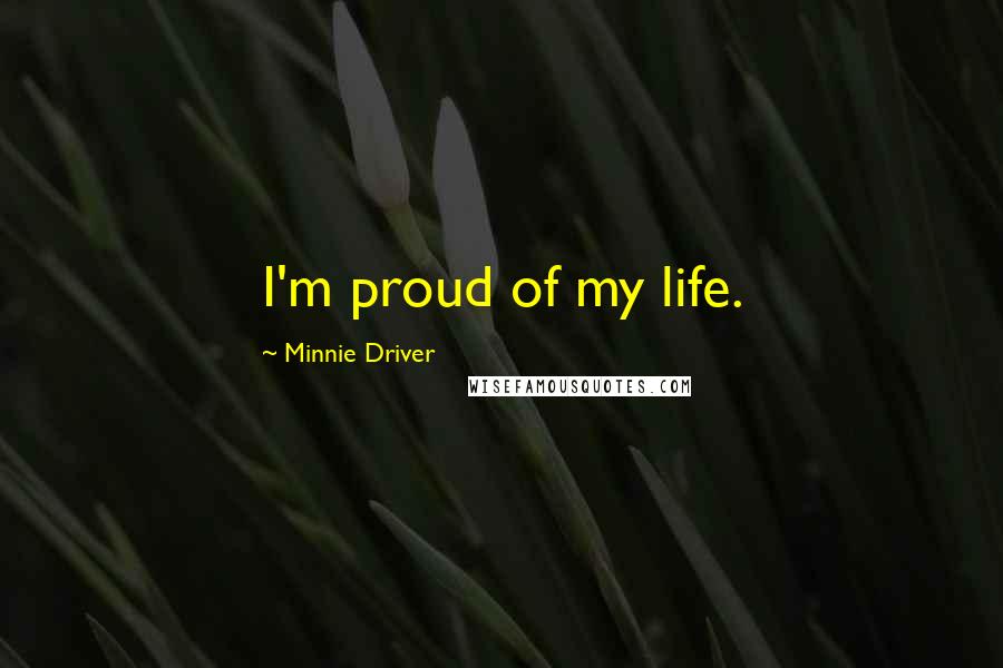 Minnie Driver Quotes: I'm proud of my life.