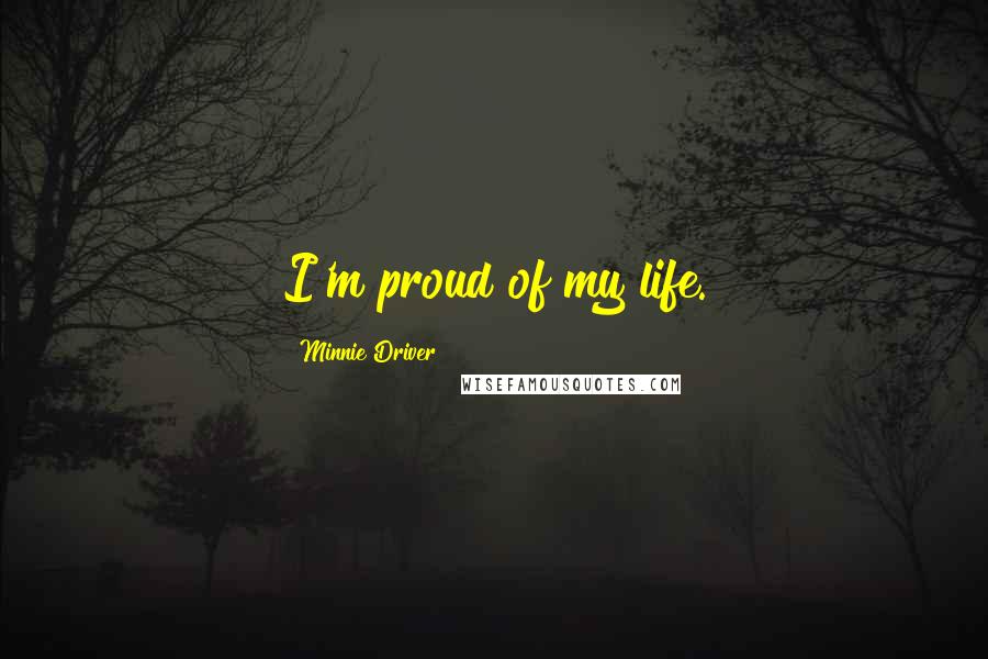 Minnie Driver Quotes: I'm proud of my life.