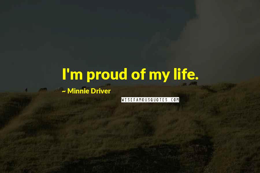 Minnie Driver Quotes: I'm proud of my life.