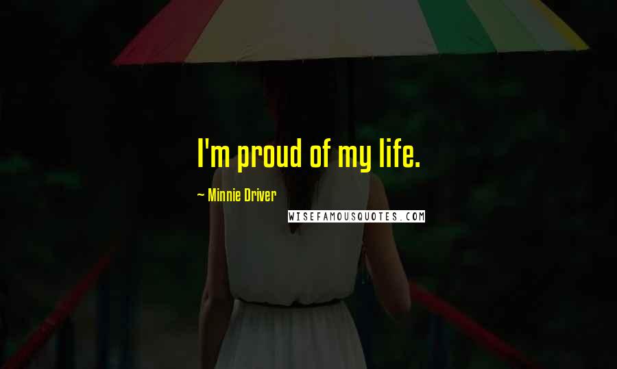 Minnie Driver Quotes: I'm proud of my life.