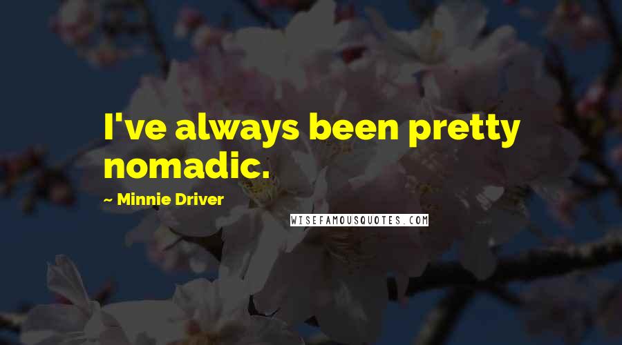 Minnie Driver Quotes: I've always been pretty nomadic.