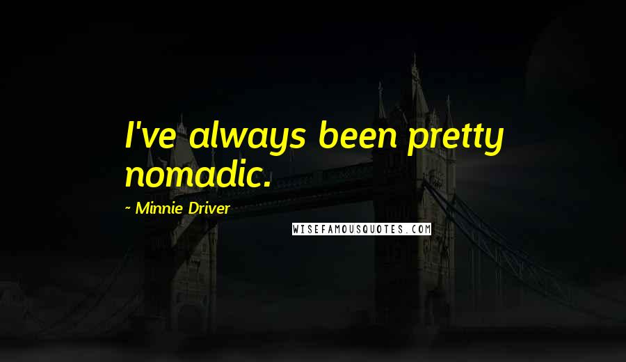 Minnie Driver Quotes: I've always been pretty nomadic.