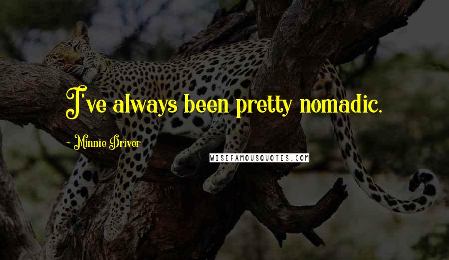 Minnie Driver Quotes: I've always been pretty nomadic.