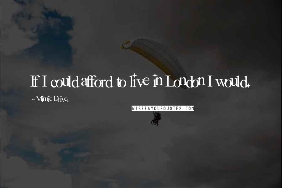 Minnie Driver Quotes: If I could afford to live in London I would.