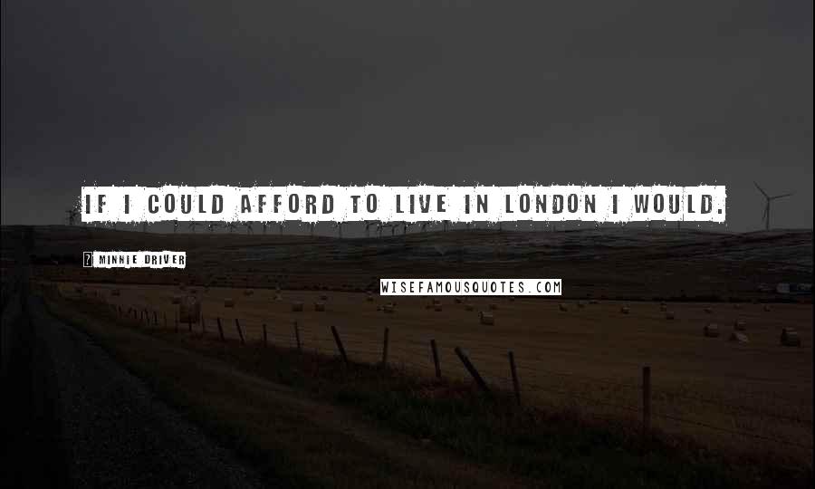 Minnie Driver Quotes: If I could afford to live in London I would.
