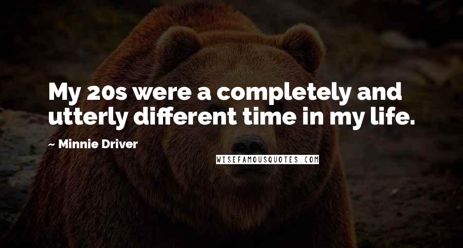 Minnie Driver Quotes: My 20s were a completely and utterly different time in my life.