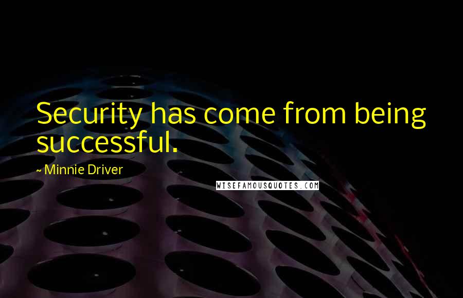 Minnie Driver Quotes: Security has come from being successful.