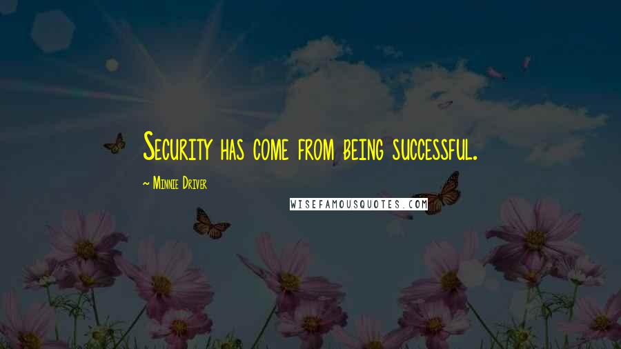 Minnie Driver Quotes: Security has come from being successful.