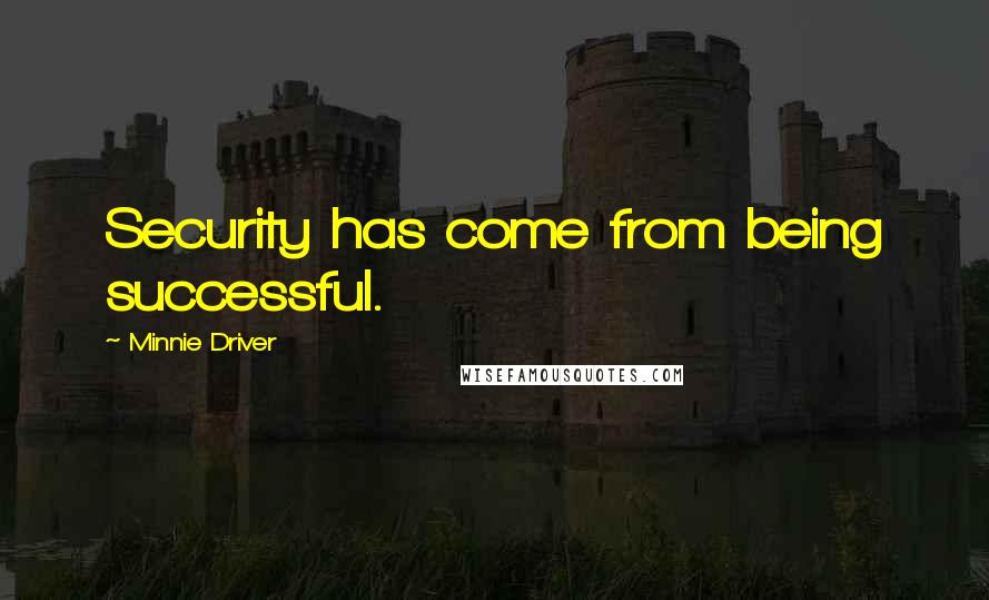 Minnie Driver Quotes: Security has come from being successful.