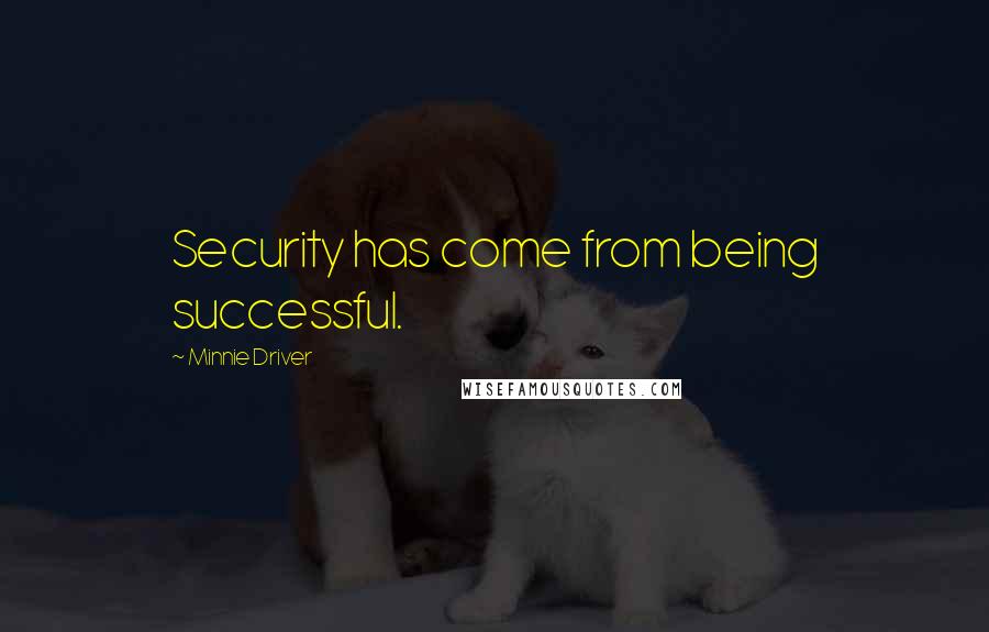 Minnie Driver Quotes: Security has come from being successful.