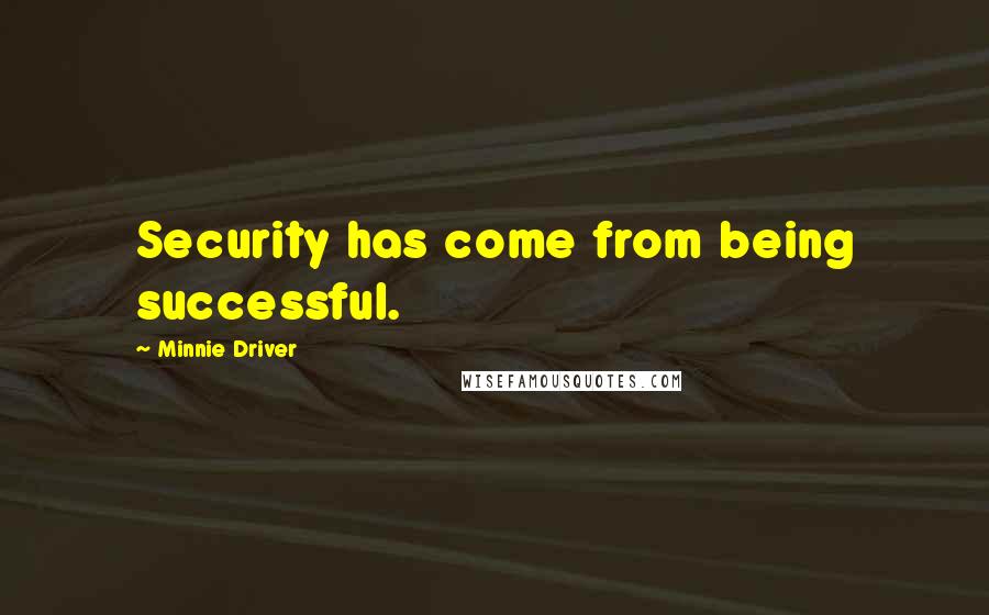 Minnie Driver Quotes: Security has come from being successful.