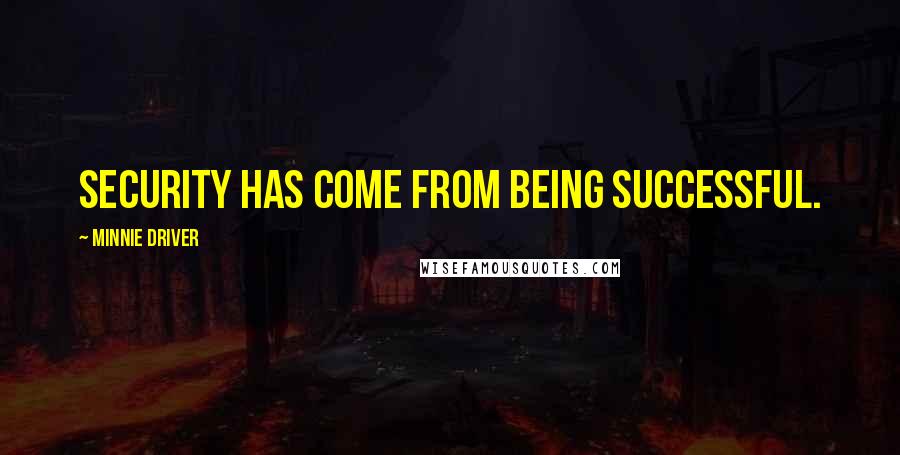 Minnie Driver Quotes: Security has come from being successful.