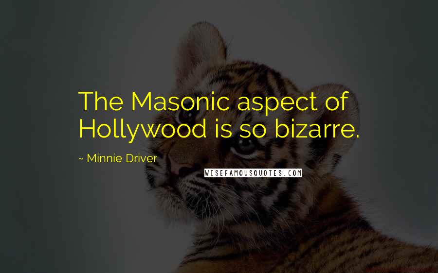 Minnie Driver Quotes: The Masonic aspect of Hollywood is so bizarre.