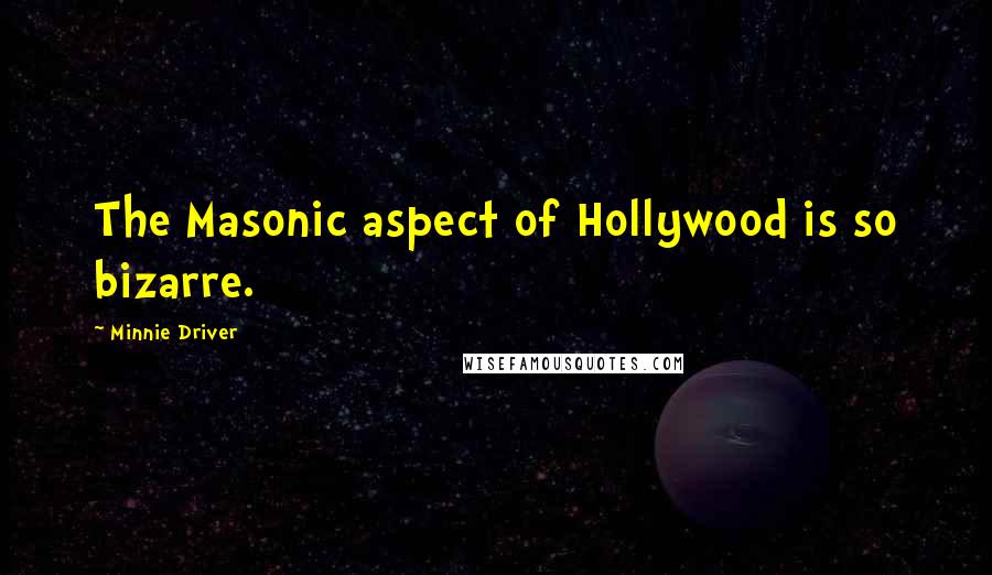 Minnie Driver Quotes: The Masonic aspect of Hollywood is so bizarre.