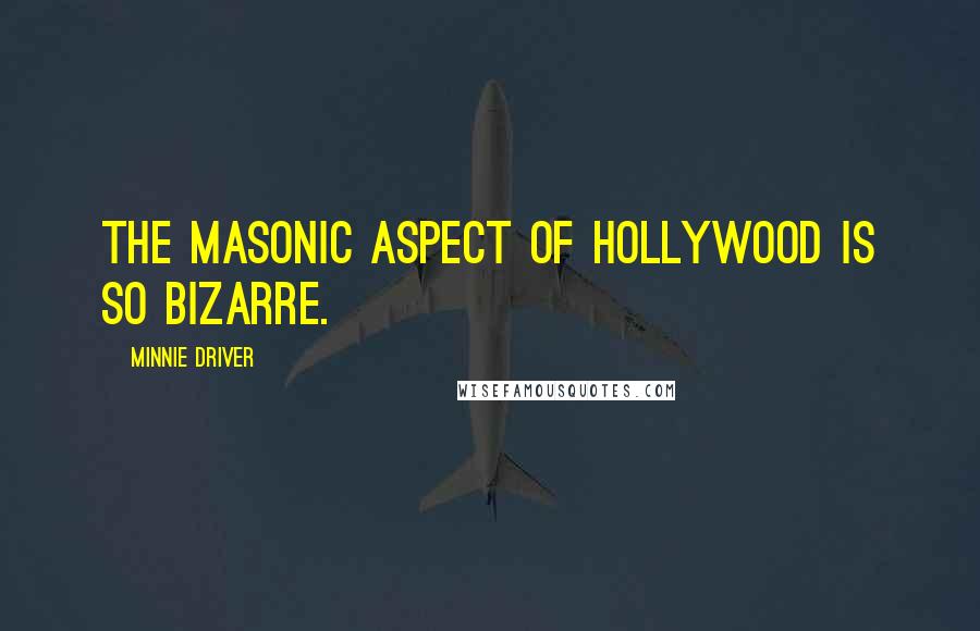 Minnie Driver Quotes: The Masonic aspect of Hollywood is so bizarre.