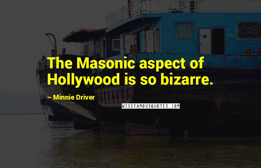 Minnie Driver Quotes: The Masonic aspect of Hollywood is so bizarre.