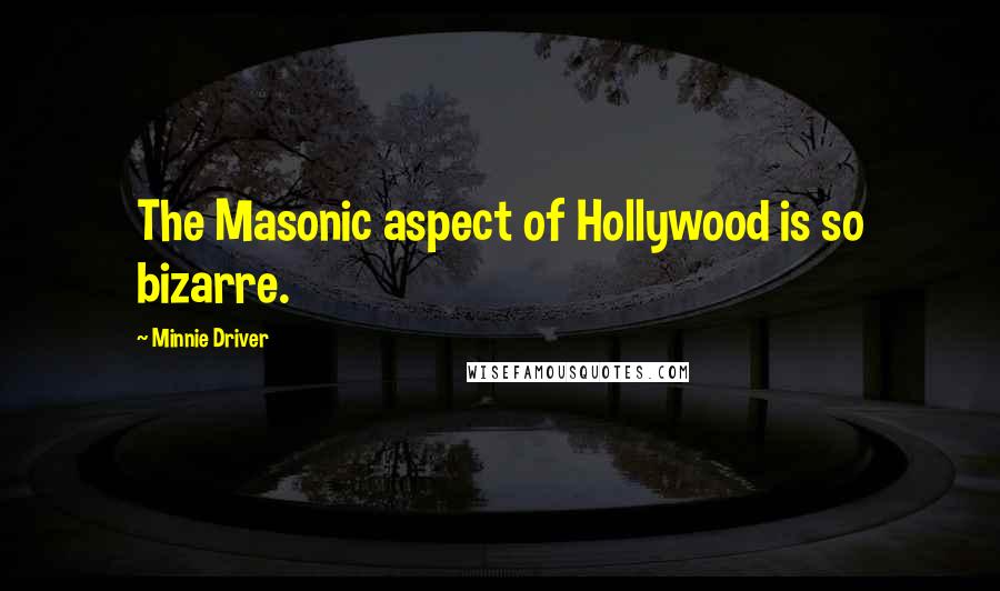Minnie Driver Quotes: The Masonic aspect of Hollywood is so bizarre.