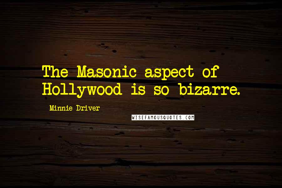 Minnie Driver Quotes: The Masonic aspect of Hollywood is so bizarre.