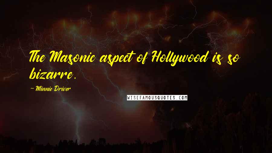 Minnie Driver Quotes: The Masonic aspect of Hollywood is so bizarre.